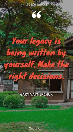 a house with the words, your legacy is being written by yourself make the right decision