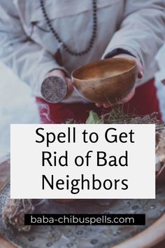 Spell to Get Rid of Bad Neighbors Are you tired of dealing with rude or noisy neighbors? Do you wish there was a way to get them to move away peacefully? If so, you might want to consider casting a spell to get rid of bad neighbors. In this article, we’ll explore the steps you […] The post Spell to Get Rid of Bad Neighbors appeared first on Solve all your love and Relationship issues here. Get Rid Of Neighbors Spell, Spell To Quiet Noisy Neighbors, Make A Neighbor Move Spell, Banishing Neighbor Spell, Spell To Get Rid Of Unwanted People, Spell To Make Neighbors Move, Spells To Get Rid Of Bad Neighbors, Get Rid Of Bad Neighbor Spell, Bad Luck Spell On Someone