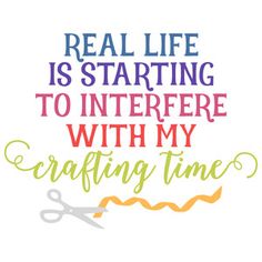 a quote about crafting that says real life is starting to interference with my crafting time