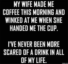 a black and white photo with the words,'my wife made me coffee this morning and