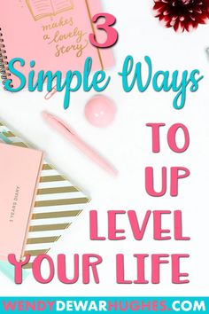 a desk with notebooks, pens and flowers on it text reads 3 simple ways to level up your life