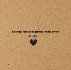 a piece of brown paper with a black heart on it and the words, it's always hard to say goodbye to good people