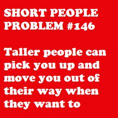 a red background with white text that says, short people problem 46 taller people can pick you up and move you out of their way when they want to