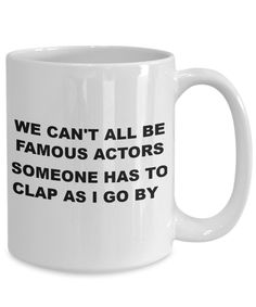 we can't all be famous actors someone has to clap as i go by coffee mug