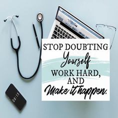 a sign that says stop doubting yourself, work hard and make it happen with a stethoscope next to it