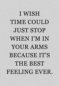 a quote that reads, i wish time could just stop when i'm in your arms because it's the best feeling ever