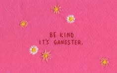 the words be kind, it's gangster written on pink felt with daisies