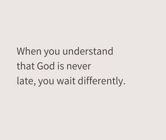 a quote that says, when you understand that god is never late, you wait differently