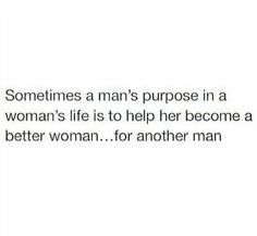 someones man's purpose in a woman's life is to help her become a better woman for another man