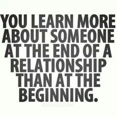 a quote that says you learn more about someone at the end of a relationship than at the beginning