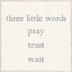 there are three little words that say, pray trust wait