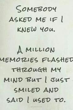 someone asked me if i knew you a million memories flashed through my mind but i just smiled and said i used to