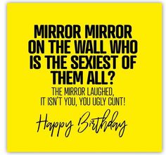 a birthday card with the words mirror mirror on the wall who is the sexest of them all?