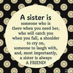 a quote that reads, a sister is someone who is there when you need her