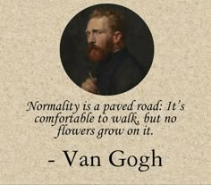 a quote from van gogh about normality is a paved road it's comfortable to walk, but no flowers grow on it