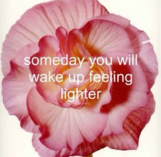 a pink flower with the words, someday you will wake up feeling lighter