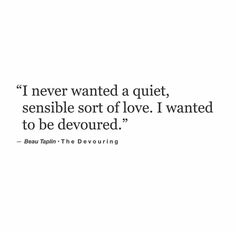 a quote that reads i never wanted a quiet, senseable sort of love i wanted to be devoured