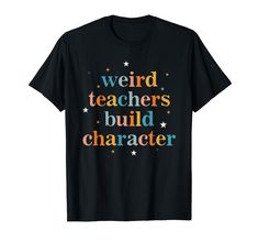 a black t - shirt with the words weird teachers build character written in multicolored letters