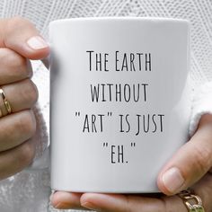 a woman holding a coffee mug with the words, the earth without art is just eh