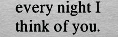 a black and white photo with the words, every night i think of you