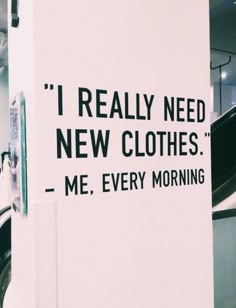 there is a sign that says i really need new clothes me every morning on the wall