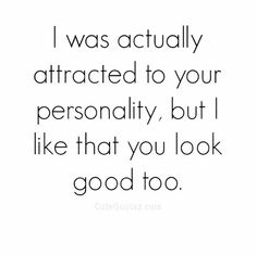 the quote i was actually attracted to your personality, but i like that you look good too