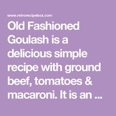 the words old fashioned goulash is a delicious simple recipe with ground beef, tomatoes and macaroni it is an