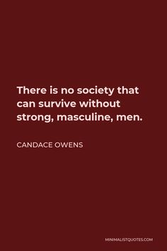 there is no society that can survive without strong, masculifie, men