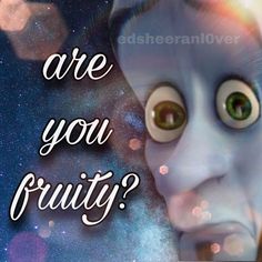 an alien with the words are you fruity? on it's face and eyes