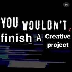 the words you wouldn't finish a creative project are in white letters on a black background