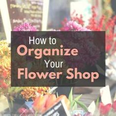 an image of flower shop with text overlaying how to organize your flower shop