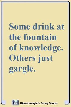 a quote that reads, some drink at the fountain of knowledge others just garbage