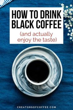 a cup of coffee with the words how to drink black coffee and actually enjoy the taste