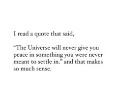 a quote that reads i read a quote that said,'the universe will never give you peace in something you were never meant