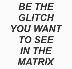 the words be the glitch you want to see in the matrx