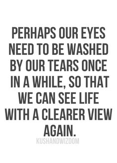 a quote that says perhaps our eyes need to be washed by our tears once in a while