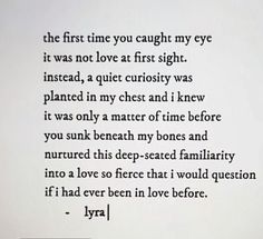 the first time you caught my eye it was not love at first sight instead, a quiet curiosity was placed in my chest and i knew it was only a