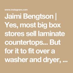 the words jami bengton yes, most big box stores sell laminate countertops but for it to fit over a washer and dryer