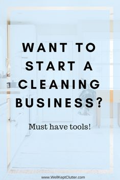 a clean kitchen with the words want to start a cleaning business? must have tools