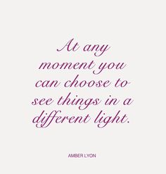 a quote that reads, at any moment you can choose to see things in a different light