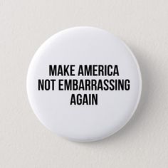 a button with the words make america not embarrassing again on it in black