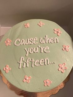 there is a cake that says cause when you're fifteen