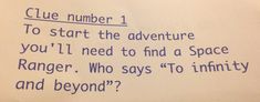 a piece of paper with writing on it that says clue number 1 to start the adventure you'll need to find a space ranger who says to infinity and beyond?