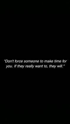 a black and white photo with the words don't force someone to make time for you if they really want to, they will