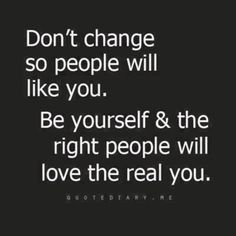 a quote that says don't change so people will like you be yourself and the right