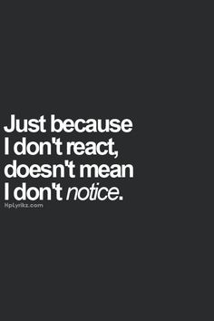 the quote just because i don't react, doesn't mean i don't notice