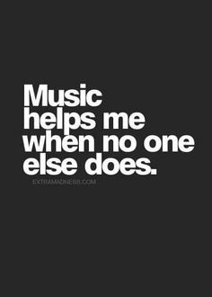 the words music helps me when no one else does