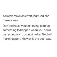 an image with the words you can make an effort, but god can make a way don't exhaust yourself trying to force something to happen when you could