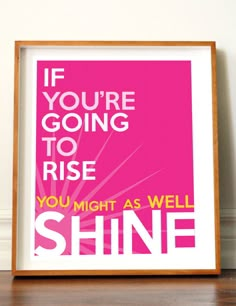 a pink poster with the words if you're going to rise, you might as well shine