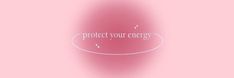 a pink background with the words protect your energy